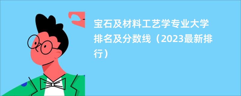 宝石及材料工艺学专业大学排名及分数线（2023最新排行）