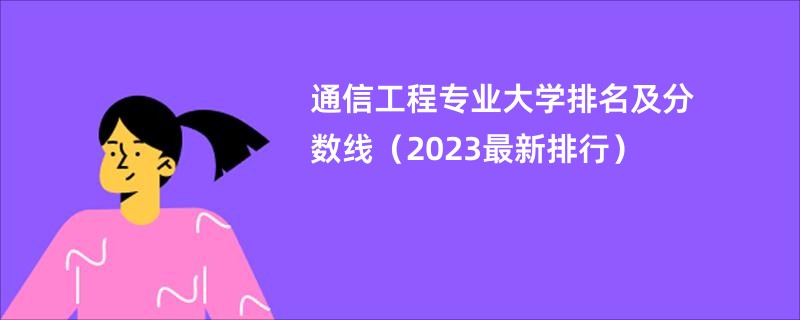 通信工程专业大学排名及分数线（2023最新排行）