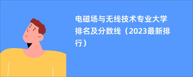 电磁场与无线技术专业大学排名及分数线（2023最新排行）