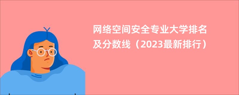 网络空间安全专业大学排名及分数线（2023最新排行）