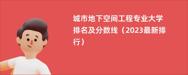 城市地下空间工程专业大学排名及分数线（2023最新排行）