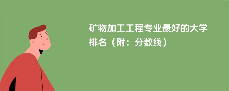 矿物加工工程专业最好的大学排名（附：分数线）