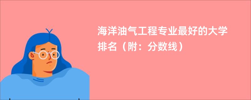 海洋油气工程专业最好的大学排名（附：分数线）