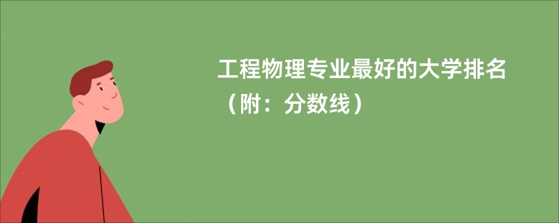 工程物理专业最好的大学排名（附：分数线）