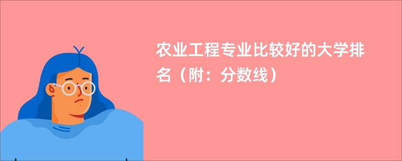 农业工程专业比较好的大学排名（附：分数线）