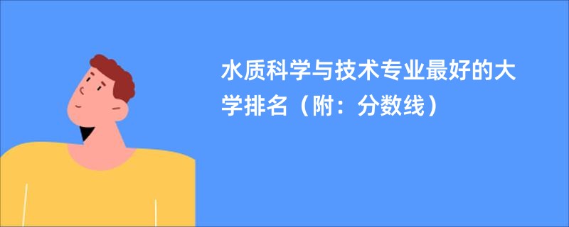 水质科学与技术专业最好的大学排名（附：分数线）