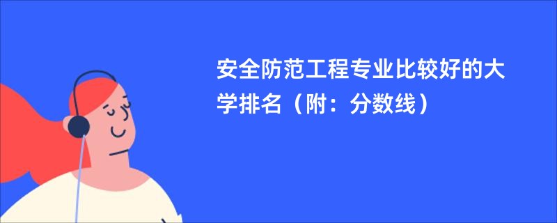 安全防范工程专业比较好的大学排名（附：分数线）