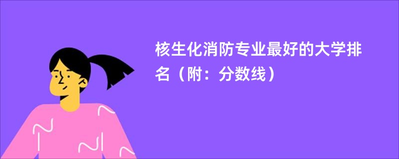 核生化消防专业最好的大学排名（附：分数线）