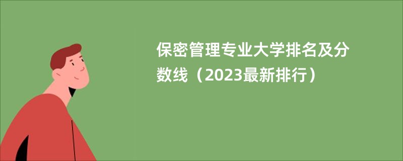 保密管理专业大学排名及分数线（2023最新排行）