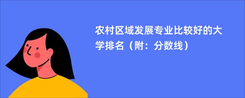 农村区域发展专业比较好的大学排名（附：分数线）