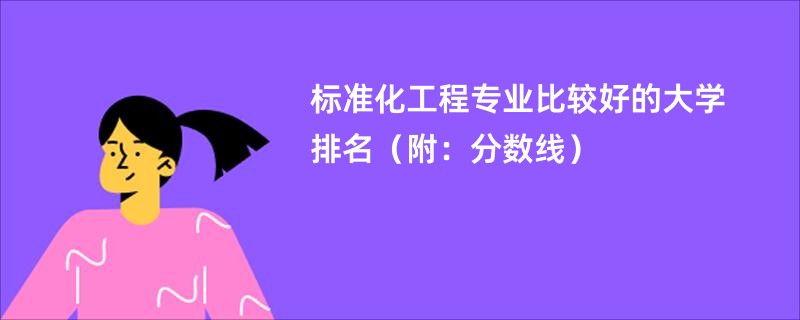 标准化工程专业比较好的大学排名（附：分数线）