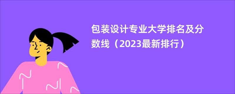 包装设计专业大学排名及分数线（2023最新排行）