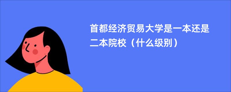 首都经济贸易大学是一本还是二本院校（什么级别）