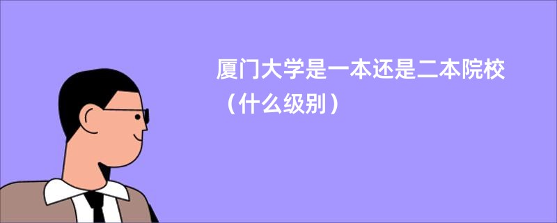 厦门大学是一本还是二本院校（什么级别）