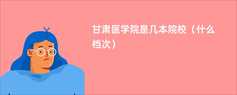 甘肃医学院是几本院校（什么档次）