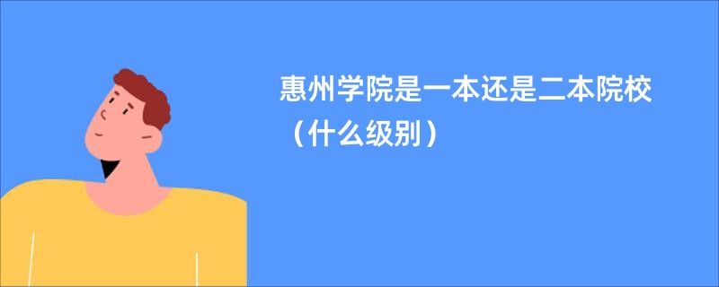 惠州学院是一本还是二本院校（什么级别）