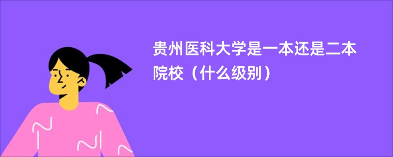 贵州医科大学是一本还是二本院校（什么级别）