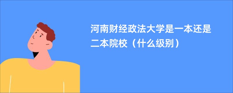 河南财经政法大学是一本还是二本院校（什么级别）