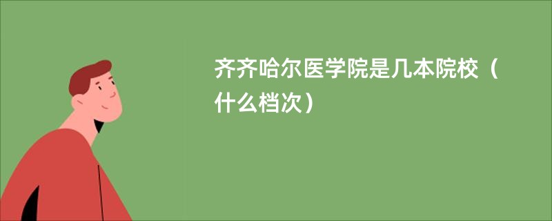 齐齐哈尔医学院是几本院校（什么档次）