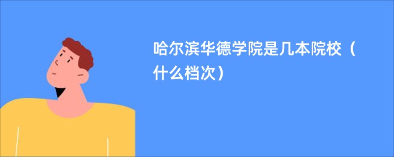 哈尔滨华德学院是几本院校（什么档次）