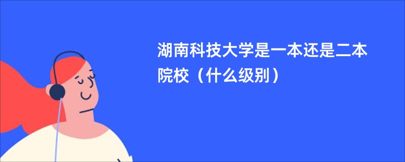 湖南科技大学是一本还是二本院校（什么级别）