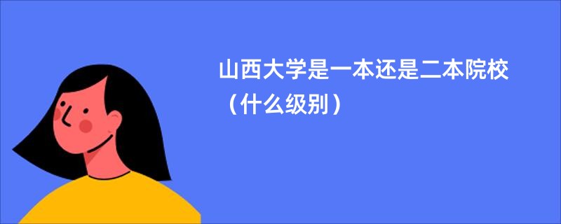 山西大学是一本还是二本院校（什么级别）