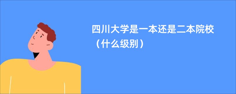 四川大学是一本还是二本院校（什么级别）