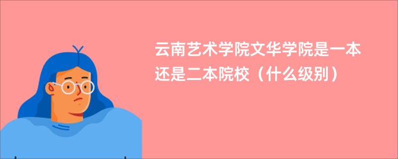 云南艺术学院文华学院是一本还是二本院校（什么级别）