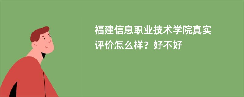 福建信息职业技术学院真实评价怎么样？好不好