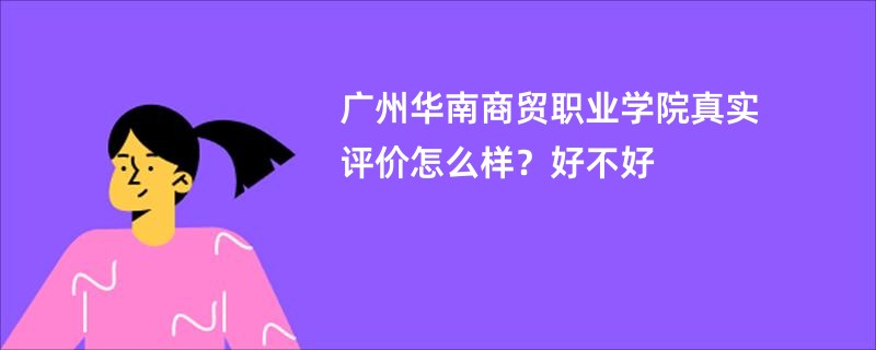 广州华南商贸职业学院真实评价怎么样？好不好