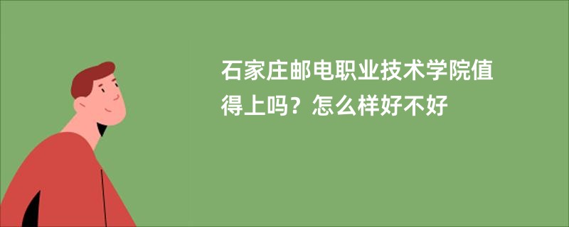 石家庄邮电职业技术学院值得上吗？怎么样好不好