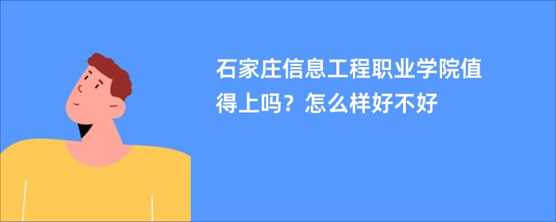 石家庄信息工程职业学院值得上吗？怎么样好不好