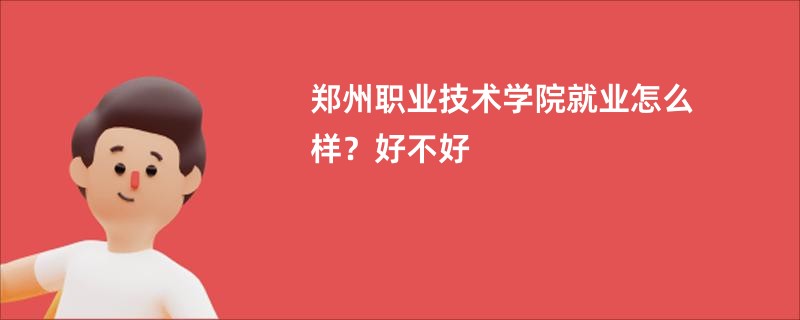 郑州职业技术学院就业怎么样？好不好