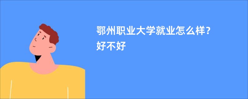 鄂州职业大学就业怎么样？好不好