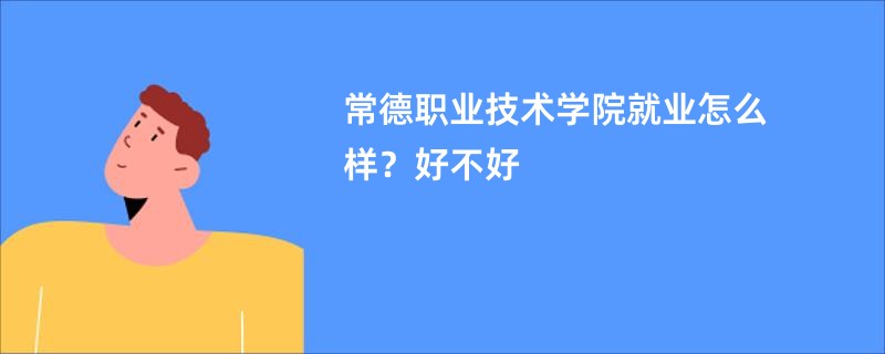 常德职业技术学院就业怎么样？好不好