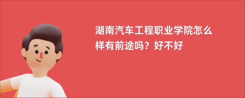 湖南汽车工程职业学院怎么样有前途吗？好不好