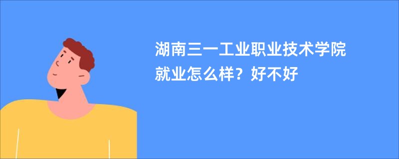 湖南三一工业职业技术学院就业怎么样？好不好