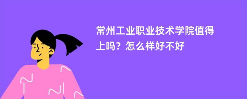 常州工业职业技术学院值得上吗？怎么样好不好