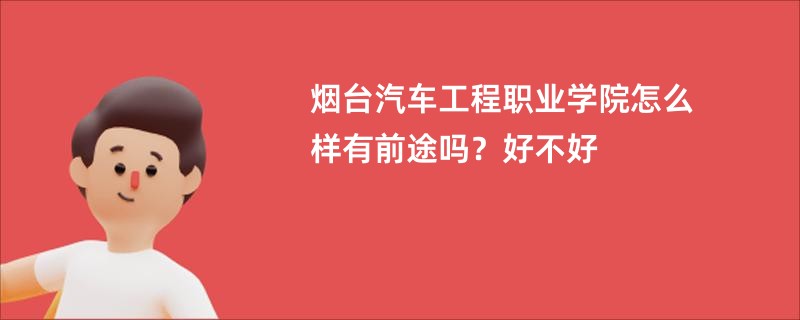 烟台汽车工程职业学院怎么样有前途吗？好不好