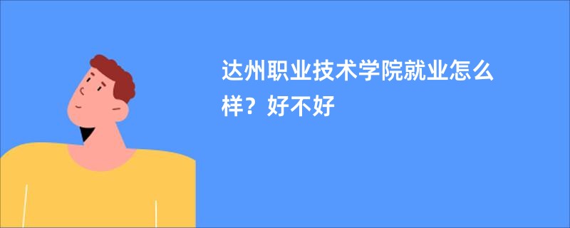 达州职业技术学院就业怎么样？好不好