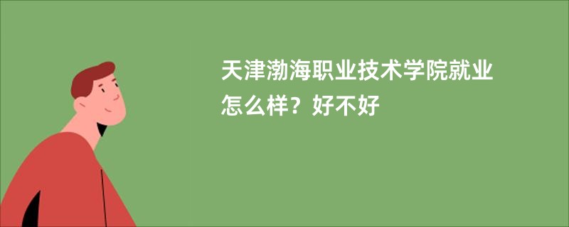 天津渤海职业技术学院就业怎么样？好不好