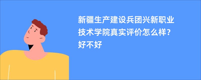 新疆生产建设兵团兴新职业技术学院真实评价怎么样？好不好