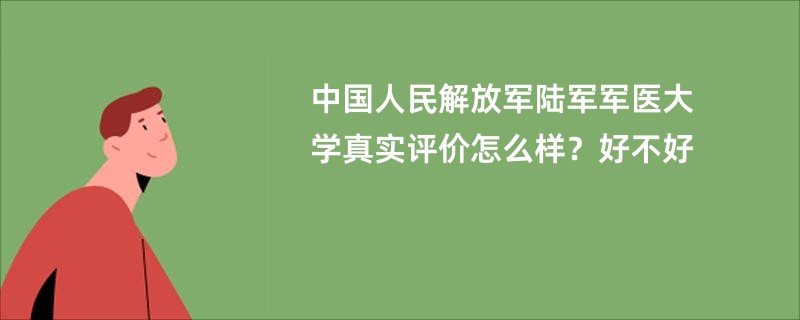 中国人民解放军陆军军医大学真实评价怎么样？好不好