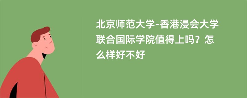 北京师范大学-香港浸会大学联合国际学院值得上吗？怎么样好不好