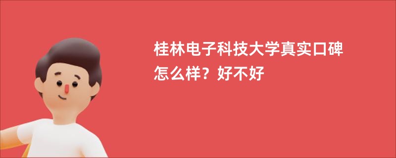 桂林电子科技大学真实口碑怎么样？好不好