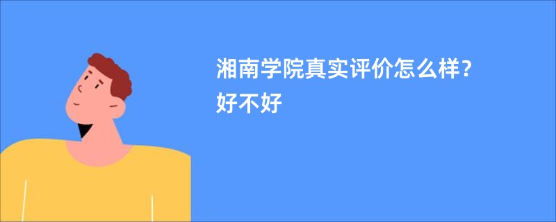 湘南学院真实评价怎么样？好不好