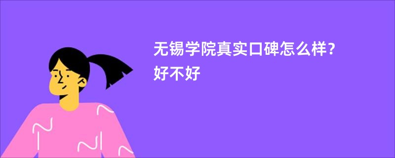 无锡学院真实口碑怎么样？好不好