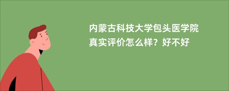 内蒙古科技大学包头医学院真实评价怎么样？好不好