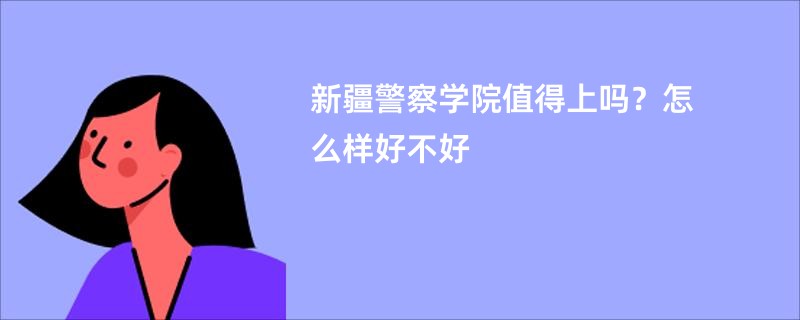 新疆警察学院值得上吗？怎么样好不好