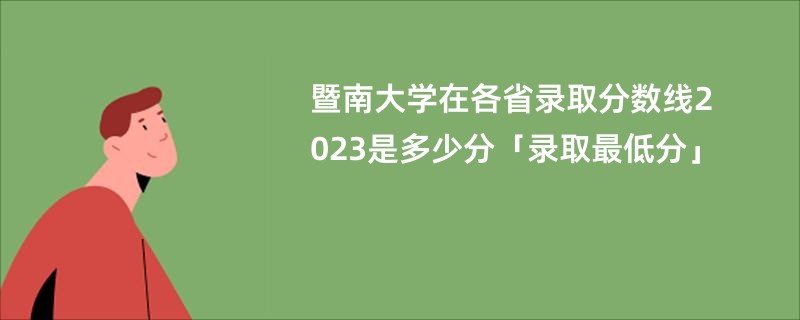 暨南大学在各省录取分数线2023是多少分「录取最低分」